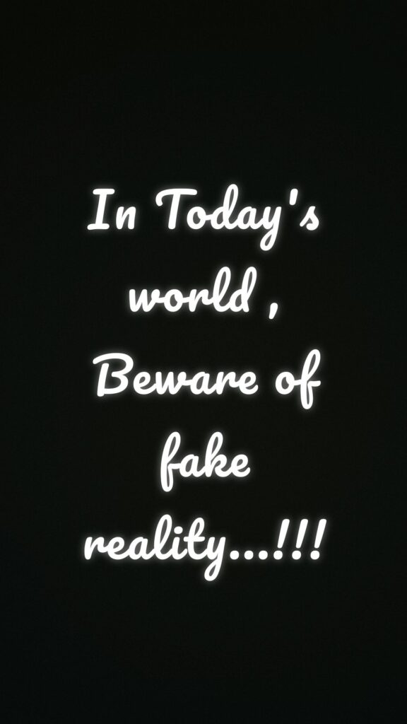 In Today's world , Beware of fake reality...!!!